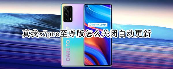 真我x7pro至尊版怎么关闭自动更新 真我x7pro5g怎么关闭