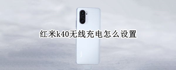 红米k40无线充电怎么设置（红米k40无线充电怎么设置密码）