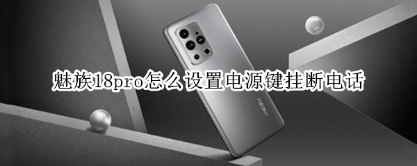魅族18pro怎么设置电源键挂断电话（魅族怎么用按键挂电话）