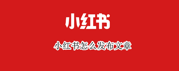 小红书怎么发布文章（小红书怎么发布文章赚钱）