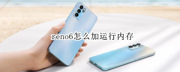 reno6怎么加运行内存 reno5运行内存