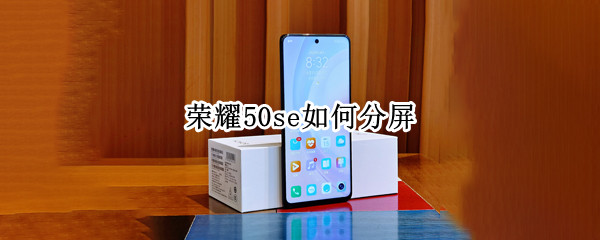 荣耀50se如何分屏（荣耀50se分屏怎么弄出来）