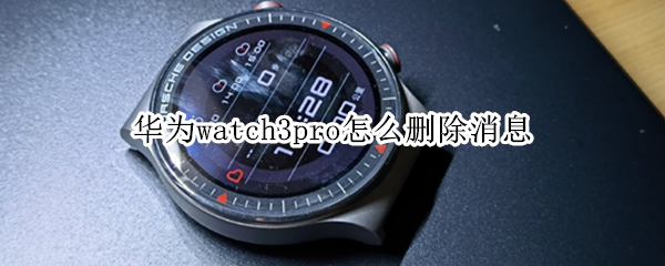 华为watch3pro怎么删除消息 华为watch3pro关闭应用