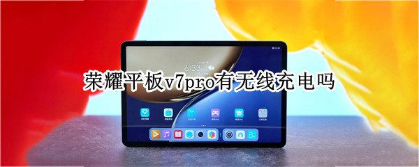 荣耀平板v7pro有无线充电吗（荣耀平板v7pro有无线充电吗怎么用）