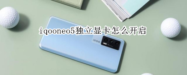 iqooneo5独立显卡怎么开启（iqoonote5独立显卡）