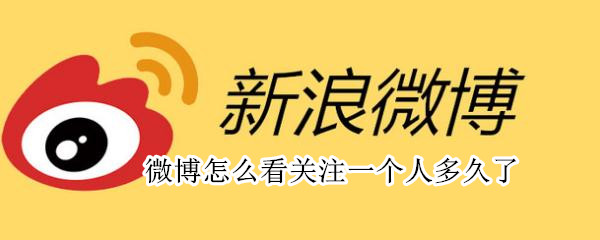 微博怎么看关注一个人多久了 微博怎么看关注一个人多久了j