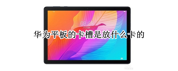 华为平板的卡槽是放什么卡的（华为平板的卡槽是放什么卡的呀）