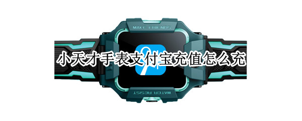 小天才手表支付宝充值怎么充（小天才手表支付宝充值怎么充值）