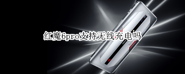红魔6pro支持无线充电吗 红魔6pro支持nfc吗