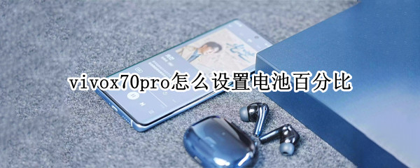 vivox70pro怎么设置电池百分比（vivox70电池显示怎么设置）