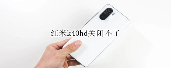 红米k40hd关闭不了 红米k40prohd怎么关闭