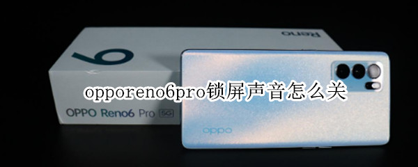 opporeno6pro锁屏声音怎么关（opporeno6怎么关掉锁屏声音）