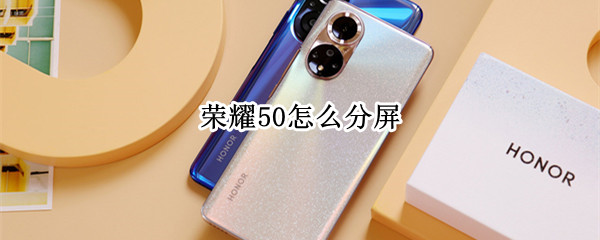 荣耀50怎么分屏 华为荣耀50怎么分屏