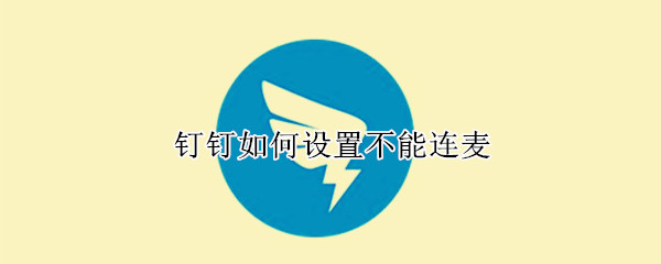 钉钉如何设置不能连麦 钉钉怎么设置不能连麦