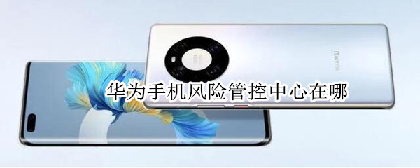 华为手机风险管控中心在哪（华为手机风险管控中心在哪里打开）