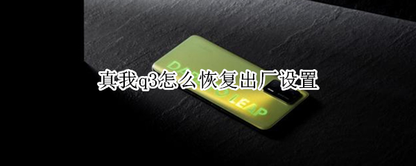 真我q3怎么恢复出厂设置 真我q3怎么设置返回键