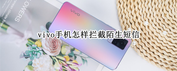 vivo手机怎样拦截陌生短信 vivo手机怎么拦截陌生短信
