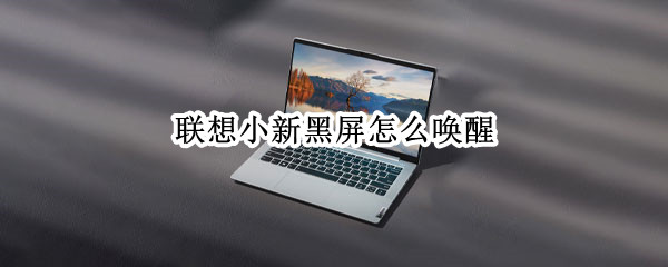 联想小新黑屏怎么唤醒 联想小新黑屏怎么唤醒电脑