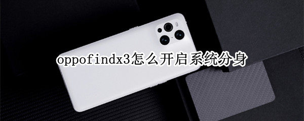oppofindx3怎么开启系统分身（oppofindx3 pro系统分身）