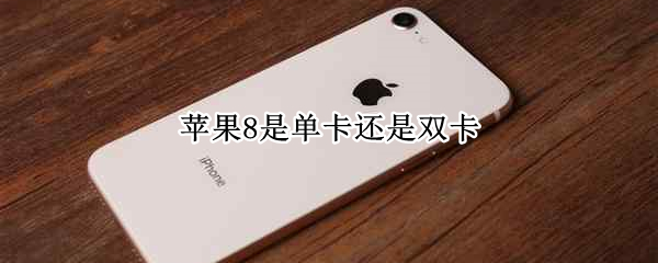 苹果8是单卡还是双卡 苹果 iPhone 8单卡还是双卡