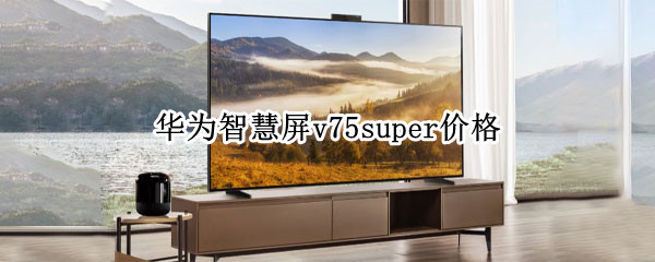 华为智慧屏v75super价格（华为智慧屏v75 super 价格）