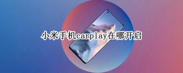 小米手机carplay在哪开启（小米carplay功能在哪里）