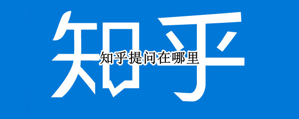 知乎提问在哪里 知乎提问在哪里修改提问