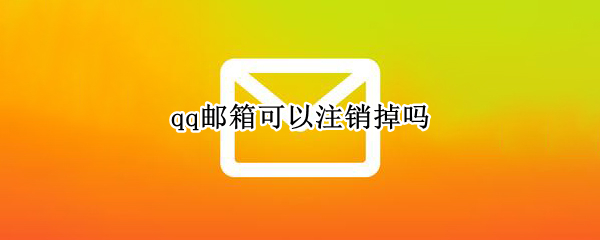 qq邮箱可以注销掉吗 qq邮箱可以注销掉吗怎么注销
