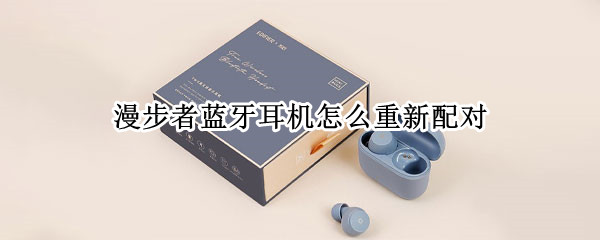 漫步者蓝牙耳机怎么重新配对 漫步者蓝牙耳机怎么重新配对双耳