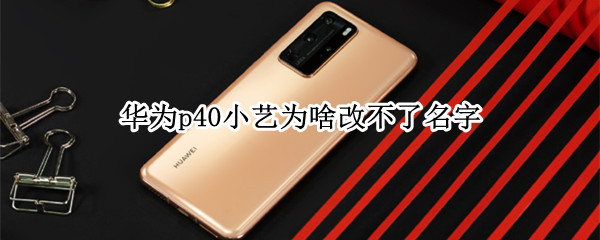 华为p40小艺为啥改不了名字（华为p40给小艺改名字）
