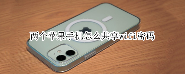 两个苹果手机怎么共享wifi密码（两个苹果手机怎么共享wifi密码）