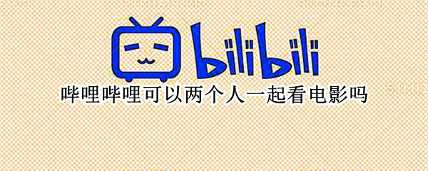 哔哩哔哩可以两个人一起看电影吗（哔哩哔哩能不能两个人一起看视频）
