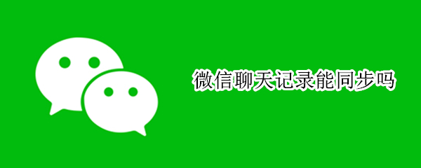 微信聊天记录能同步吗（ipad和手机微信聊天记录能同步吗）