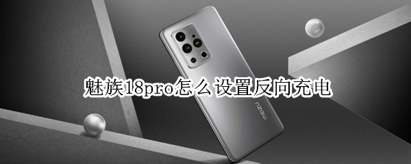 魅族18pro怎么设置反向充电（魅族18 pro有反向充电吗）