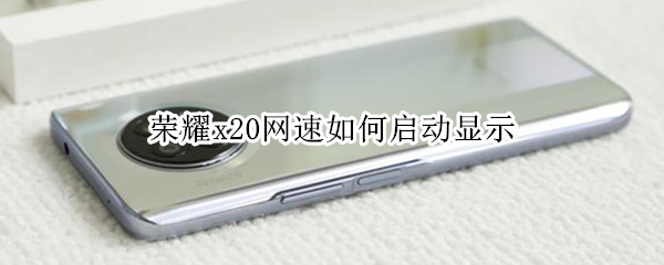 荣耀x20网速如何启动显示（荣耀x10怎么设置显示网络速度）
