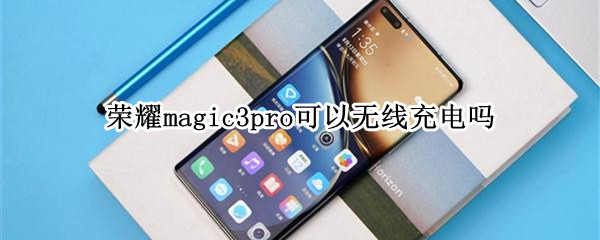 荣耀magic3pro可以无线充电吗（荣耀magic3可以无线充电么）