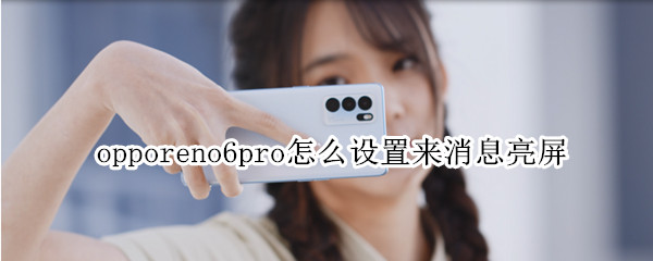 opporeno6pro怎么设置来消息亮屏（oppo reno 6怎么设置来消息亮屏）