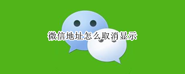 微信地址怎么取消显示（微信地址怎么取消显示ios11）