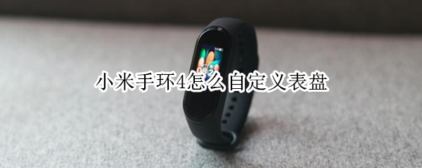 小米手环4怎么自定义表盘（小米手环4怎么自定义表盘动态）