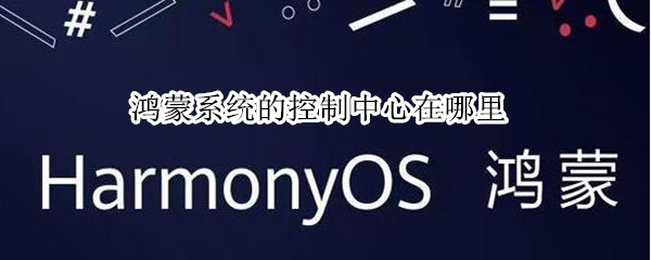 鸿蒙系统的控制中心在哪里（鸿蒙系统的控制中心在哪里）