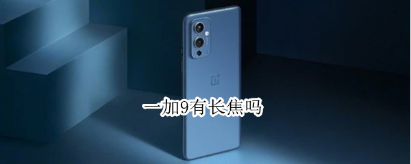 一加9有长焦吗（一加9p有长焦吗）