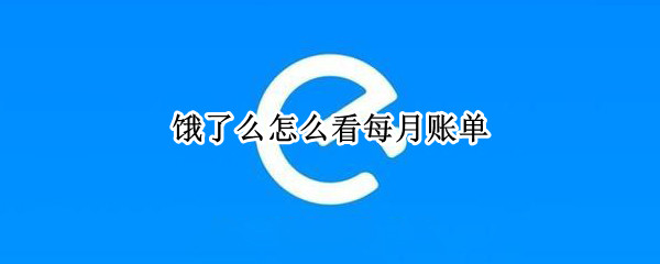 饿了么怎么看每月账单（怎么看饿了吗账单）