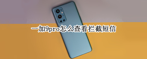 一加9pro怎么查看拦截短信 一加手机怎么看拦截短信