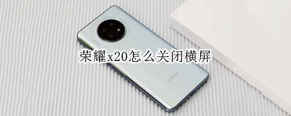 荣耀x20怎么关闭横屏 荣耀x20怎么关闭横屏模式