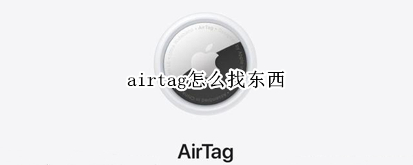 airtag怎么找东西 airtag 找不到