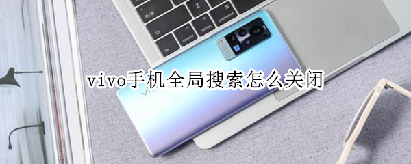 vivo手机全局搜索怎么关闭 vivo手机全局搜索怎么关闭网络