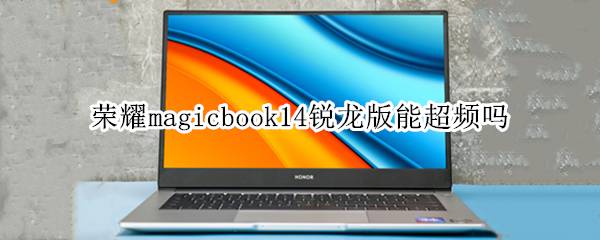 荣耀magicbook14锐龙版能超频吗（荣耀magicbook14锐龙版可以扩展内存么）