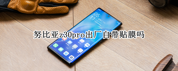 努比亚z30pro出厂自带贴膜吗 努比亚z20贴什么膜