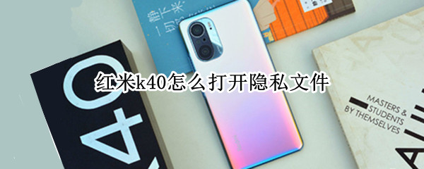 红米k40怎么打开隐私文件 红米k40pro私密文件在哪