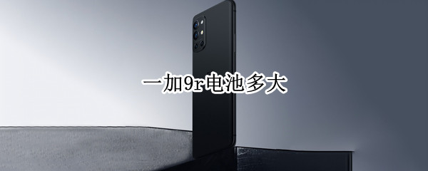 一加9r电池多大（一加9r电池多大毫安）